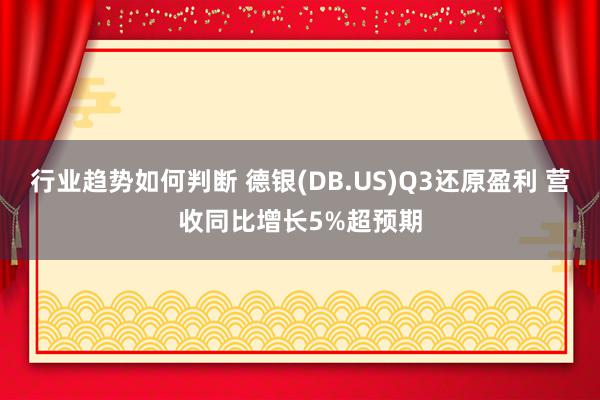 行业趋势如何判断 德银(DB.US)Q3还原盈利 营收同比增长5%超预期