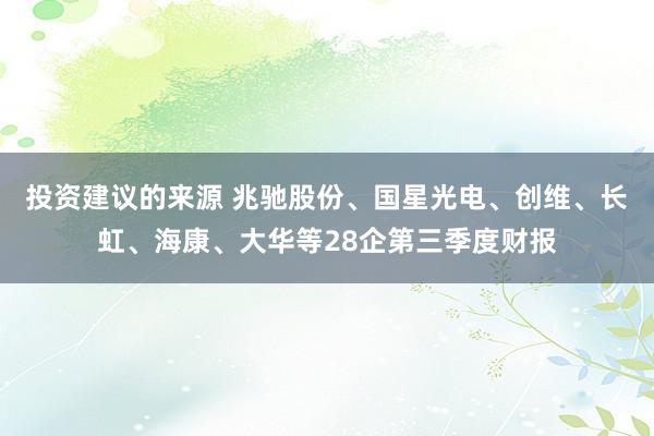 投资建议的来源 兆驰股份、国星光电、创维、长虹、海康、大华等28企第三季度财报