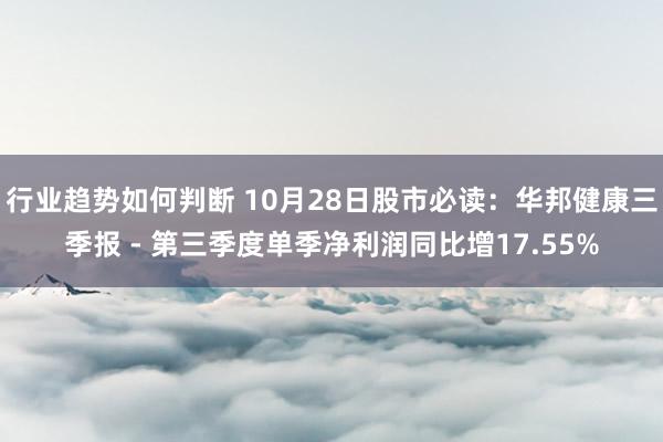 行业趋势如何判断 10月28日股市必读：华邦健康三季报 - 第三季度单季净利润同比增17.55%