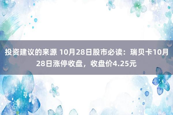 投资建议的来源 10月28日股市必读：瑞贝卡10月28日涨停收盘，收盘价4.25元