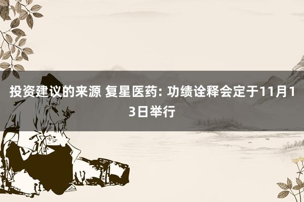 投资建议的来源 复星医药: 功绩诠释会定于11月13日举行