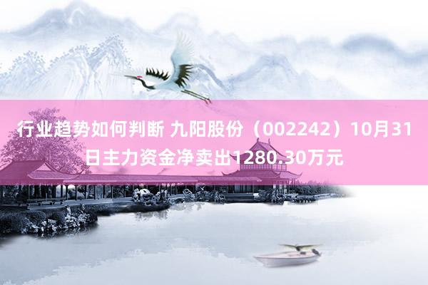 行业趋势如何判断 九阳股份（002242）10月31日主力资金净卖出1280.30万元