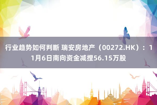 行业趋势如何判断 瑞安房地产（00272.HK）：11月6日南向资金减捏56.15万股