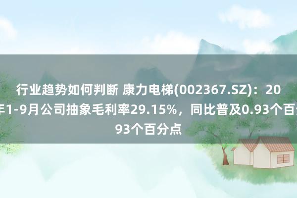 行业趋势如何判断 康力电梯(002367.SZ)：2024年1-9月公司抽象毛利率29.15%，同比普及0.93个百分点