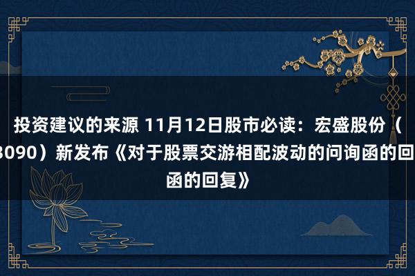 投资建议的来源 11月12日股市必读：宏盛股份（603090）新发布《对于股票交游相配波动的问询函的回复》