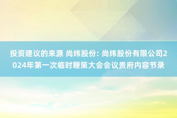 投资建议的来源 尚纬股份: 尚纬股份有限公司2024年第一次临时鞭策大会会议贵府内容节录