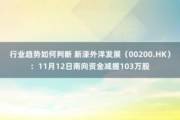 行业趋势如何判断 新濠外洋发展（00200.HK）：11月12日南向资金减握103万股