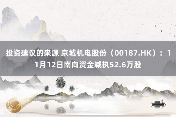 投资建议的来源 京城机电股份（00187.HK）：11月12日南向资金减执52.6万股