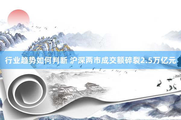 行业趋势如何判断 沪深两市成交额碎裂2.5万亿元