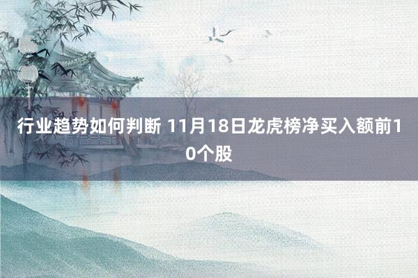 行业趋势如何判断 11月18日龙虎榜净买入额前10个股