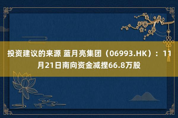 投资建议的来源 蓝月亮集团（06993.HK）：11月21日南向资金减捏66.8万股