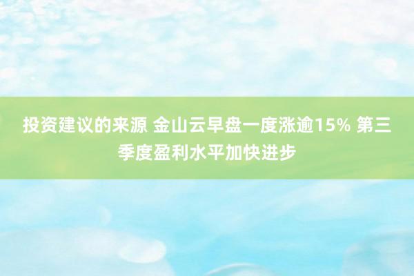 投资建议的来源 金山云早盘一度涨逾15% 第三季度盈利水平加快进步