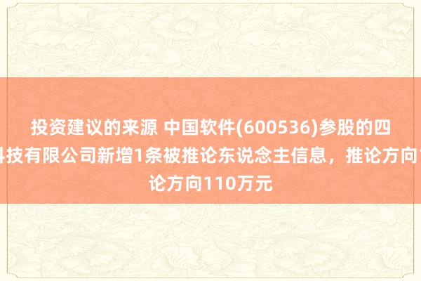 投资建议的来源 中国软件(600536)参股的四川中软科技有限公司新增1条被推论东说念主信息，推论方向110万元