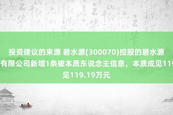 投资建议的来源 碧水源(300070)控股的碧水源栽培集团有限公司新增1条被本质东说念主信息，本质成见119.19万元