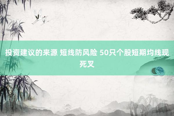 投资建议的来源 短线防风险 50只个股短期均线现死叉