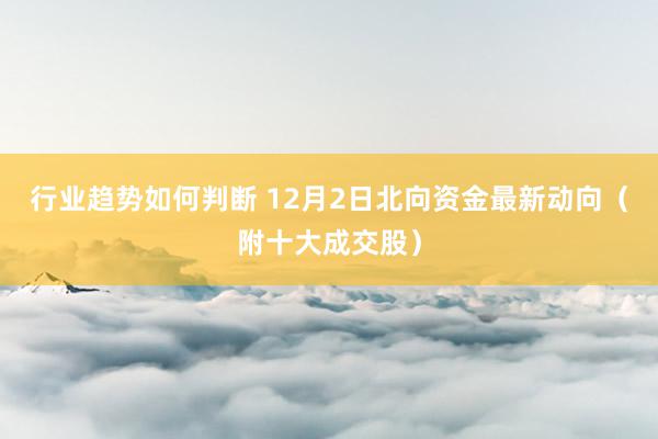 行业趋势如何判断 12月2日北向资金最新动向（附十大成交股）