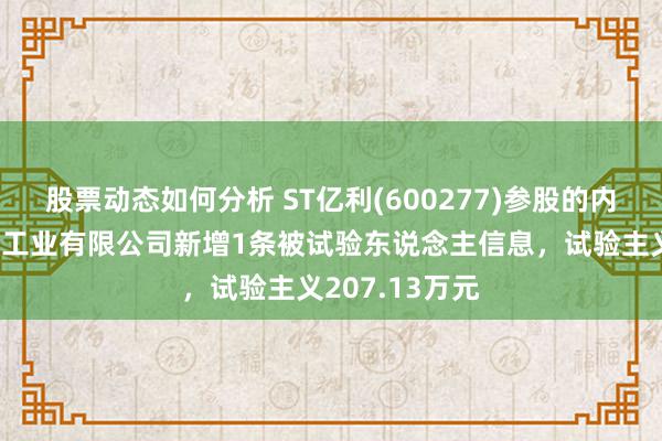 股票动态如何分析 ST亿利(600277)参股的内蒙古亿利化学工业有限公司新增1条被试验东说念主信息，试验主义207.13万元