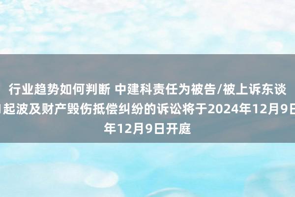 行业趋势如何判断 中建科责任为被告/被上诉东谈主的1起波及财产毁伤抵偿纠纷的诉讼将于2024年12月9日开庭