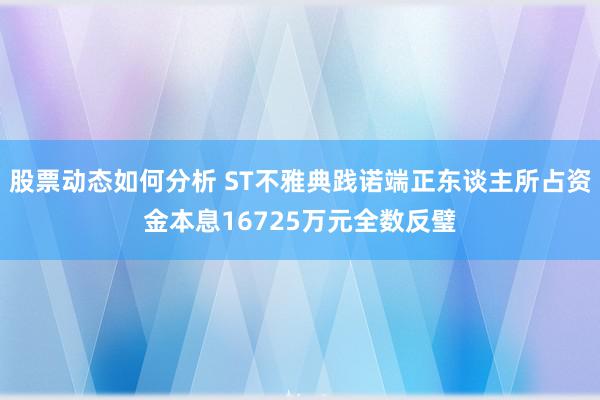 股票动态如何分析 ST不雅典践诺端正东谈主所占资金本息16725万元全数反璧