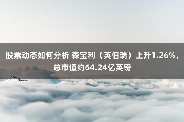 股票动态如何分析 森宝利（英伯瑞）上升1.26%，总市值约64.24亿英镑