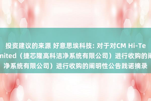 投资建议的来源 好意思埃科技: 对于对CM Hi-Tech Cleanroom Limited（捷芯隆高科洁净系统有限公司）进行收购的阐明性公告践诺摘录