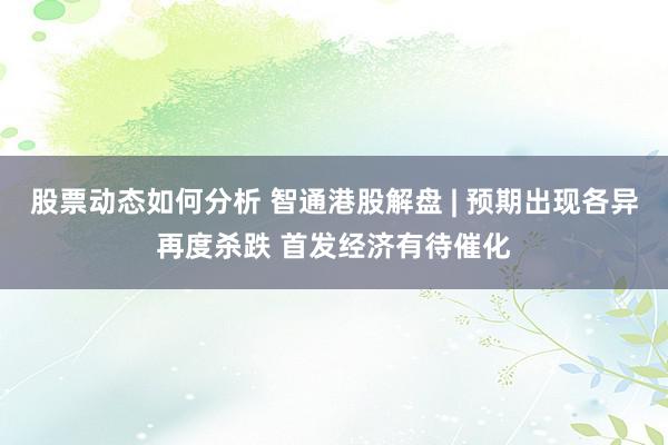 股票动态如何分析 智通港股解盘 | 预期出现各异再度杀跌 首发经济有待催化