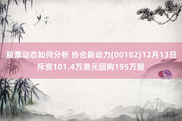 股票动态如何分析 协合新动力(00182)12月13日斥资101.4万港元回购195万股