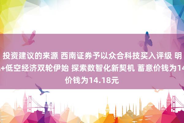 投资建议的来源 西南证券予以众合科技买入评级 明智城轨+低空经济双轮伊始 探索数智化新契机 蓄意价钱为14.18元