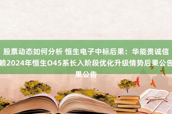 股票动态如何分析 恒生电子中标后果：华能贵诚信赖2024年恒生O45系长入阶段优化升级情势后果公告