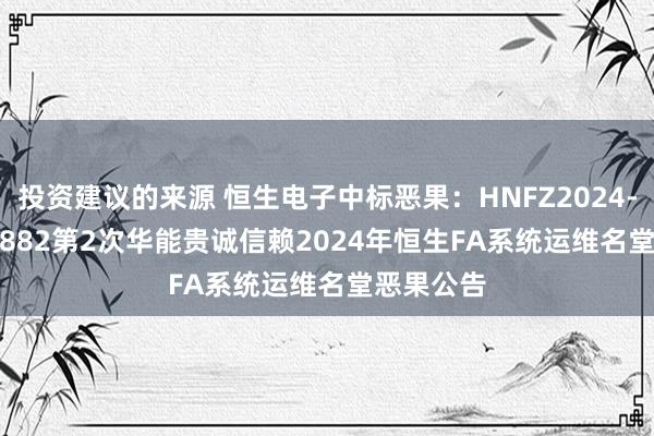 投资建议的来源 恒生电子中标恶果：HNFZ2024-12-0-01882第2次华能贵诚信赖2024年恒生FA系统运维名堂恶果公告