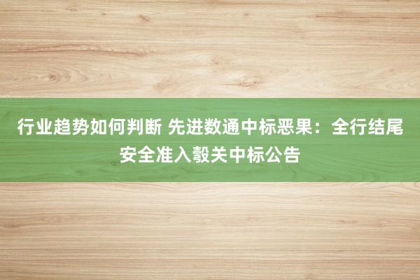 行业趋势如何判断 先进数通中标恶果：全行结尾安全准入彀关中标公告