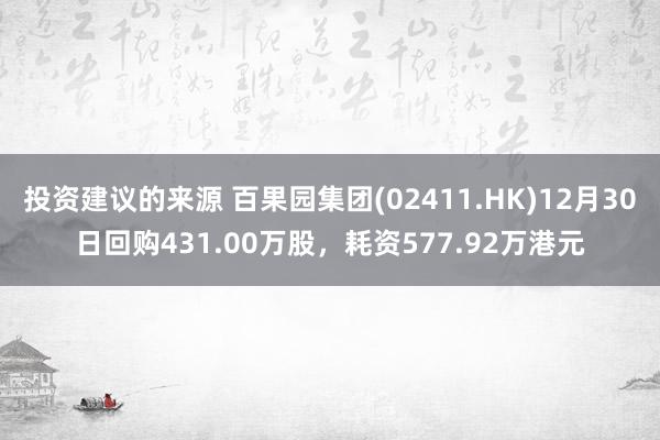 投资建议的来源 百果园集团(02411.HK)12月30日回购431.00万股，耗资577.92万港元