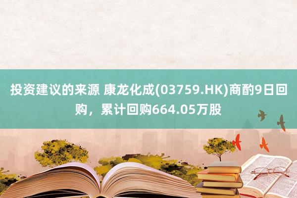 投资建议的来源 康龙化成(03759.HK)商酌9日回购，累计回购664.05万股