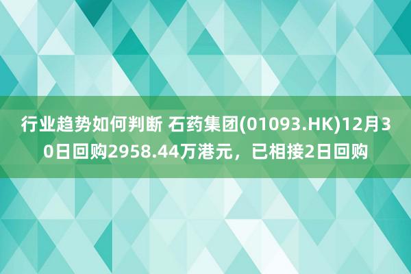 行业趋势如何判断 石药集团(01093.HK)12月30日回购2958.44万港元，已相接2日回购