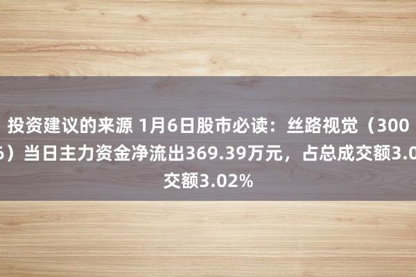 投资建议的来源 1月6日股市必读：丝路视觉（300556）当日主力资金净流出369.39万元，占总成交额3.02%