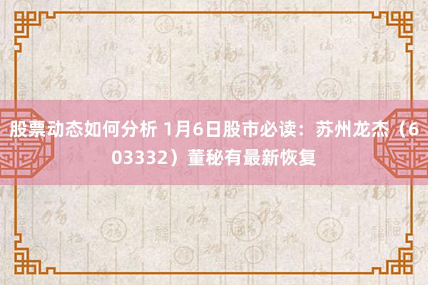 股票动态如何分析 1月6日股市必读：苏州龙杰（603332）董秘有最新恢复