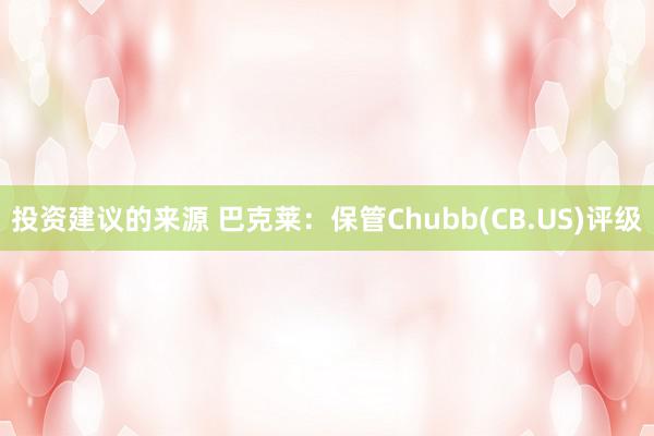 投资建议的来源 巴克莱：保管Chubb(CB.US)评级