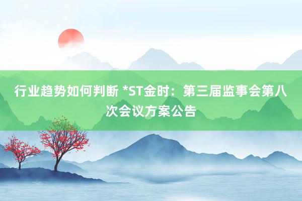 行业趋势如何判断 *ST金时：第三届监事会第八次会议方案公告