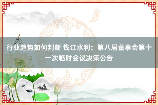 行业趋势如何判断 钱江水利：第八届董事会第十一次临时会议决策公告