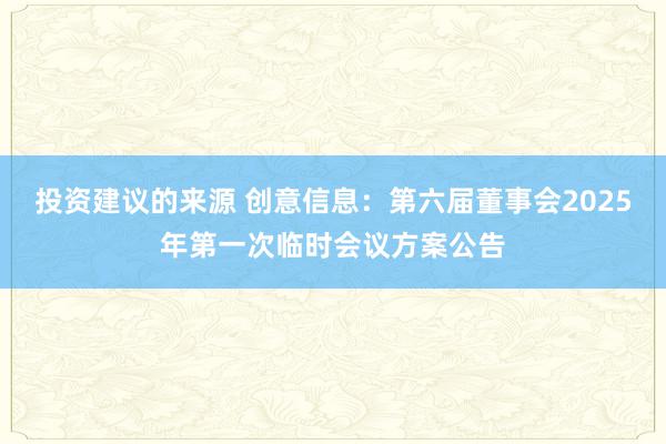 投资建议的来源 创意信息：第六届董事会2025年第一次临时会议方案公告