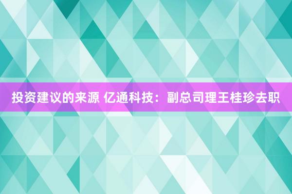 投资建议的来源 亿通科技：副总司理王桂珍去职