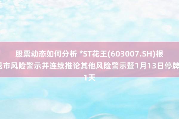 股票动态如何分析 *ST花王(603007.SH)根除退市风险警示并连续推论其他风险警示暨1月13日停牌1天