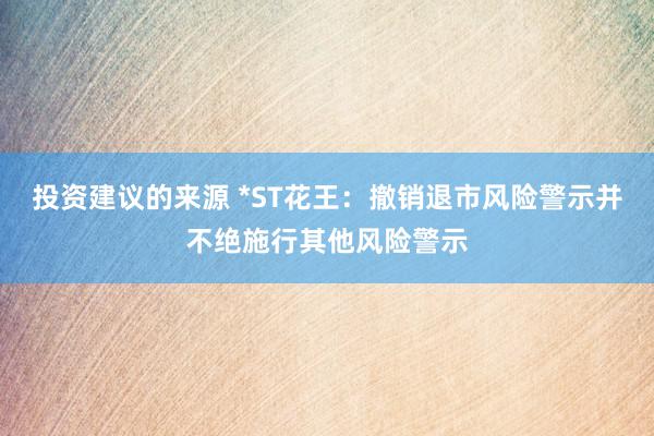 投资建议的来源 *ST花王：撤销退市风险警示并不绝施行其他风险警示