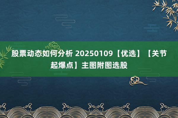 股票动态如何分析 20250109【优选】【关节起爆点】主图附图选股