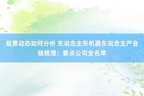 股票动态如何分析 东说念主形机器东说念主产业链梳理：要点公司全名单