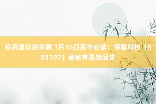 投资建议的来源 1月16日股市必读：保隆科技（603197）董秘有最新回应