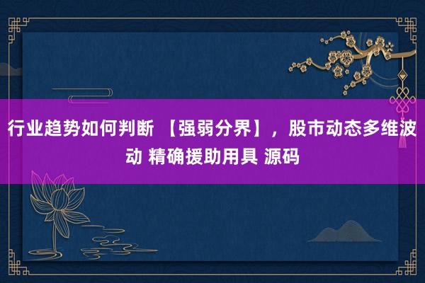 行业趋势如何判断 【强弱分界】，股市动态多维波动 精确援助用具 源码