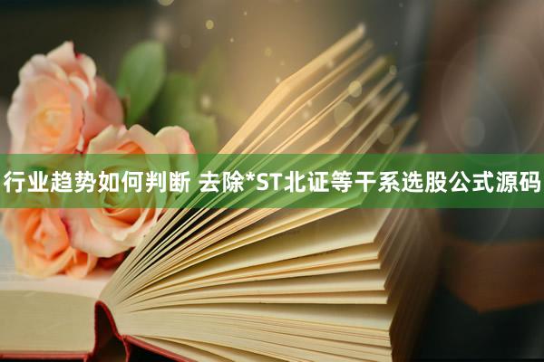 行业趋势如何判断 去除*ST北证等干系选股公式源码