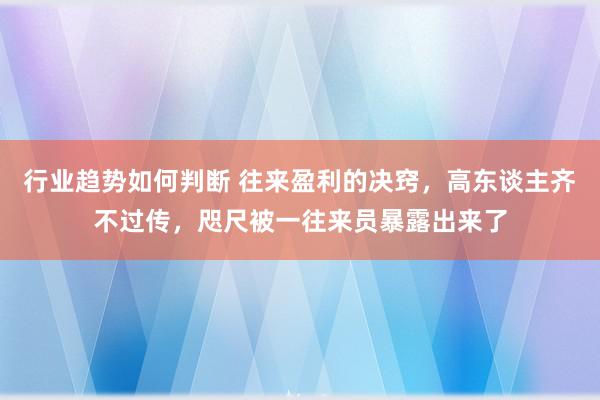 行业趋势如何判断 往来盈利的决窍，高东谈主齐不过传，咫尺被一往来员暴露出来了