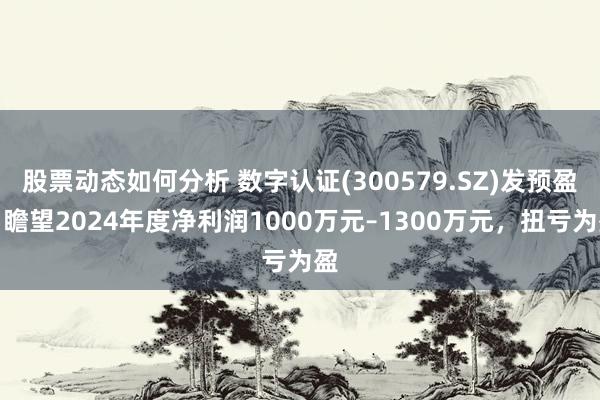 股票动态如何分析 数字认证(300579.SZ)发预盈，瞻望2024年度净利润1000万元–1300万元，扭亏为盈